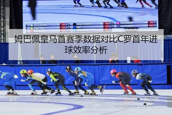 姆巴佩皇马首赛季数据对比C罗首年进球效率分析
