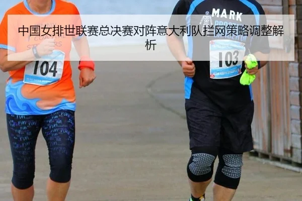中国女排世联赛总决赛对阵意大利队拦网策略调整解析